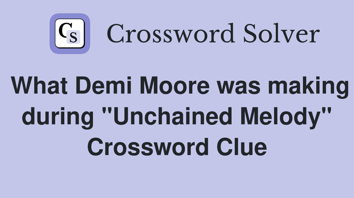 What Demi Moore was making during "Unchained Melody" Crossword Clue