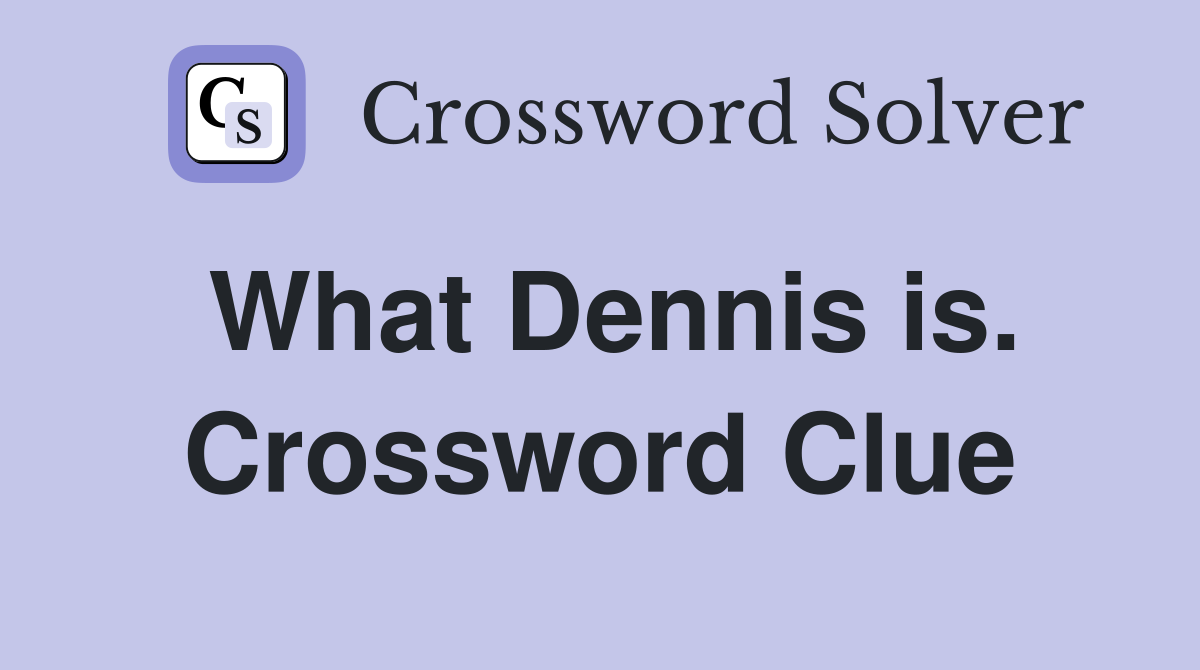 What Dennis is. Crossword Clue