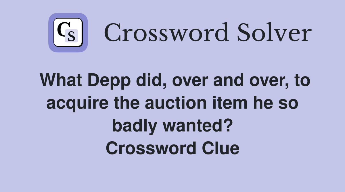 What Depp did, over and over, to acquire the auction item he so badly wanted? Crossword Clue