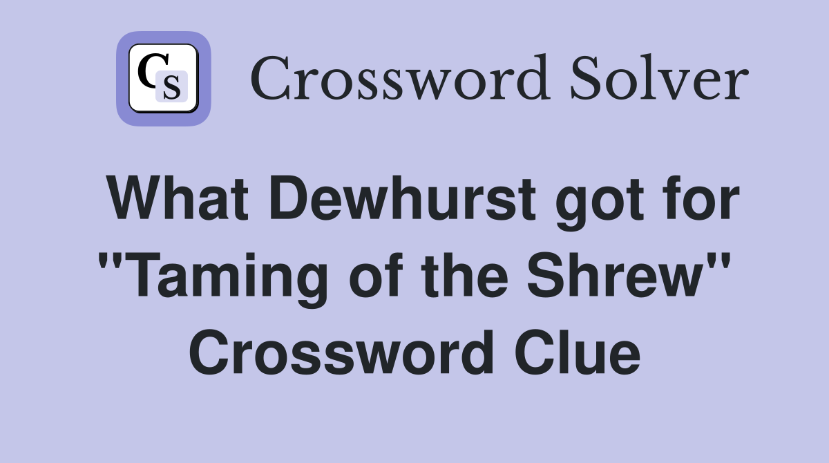 What Dewhurst got for ''Taming of the Shrew'' Crossword Clue
