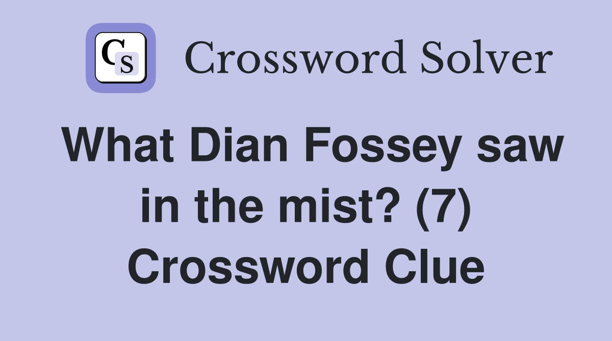 What Dian Fossey saw in the mist? (7) Crossword Clue