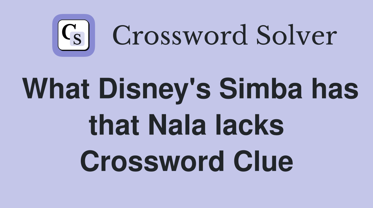 What Disney's Simba has that Nala lacks Crossword Clue