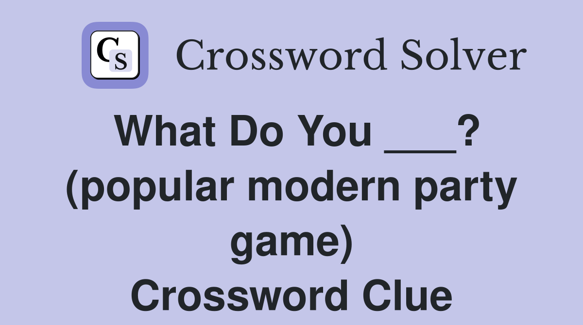 What Do You ___? (popular modern party game) Crossword Clue