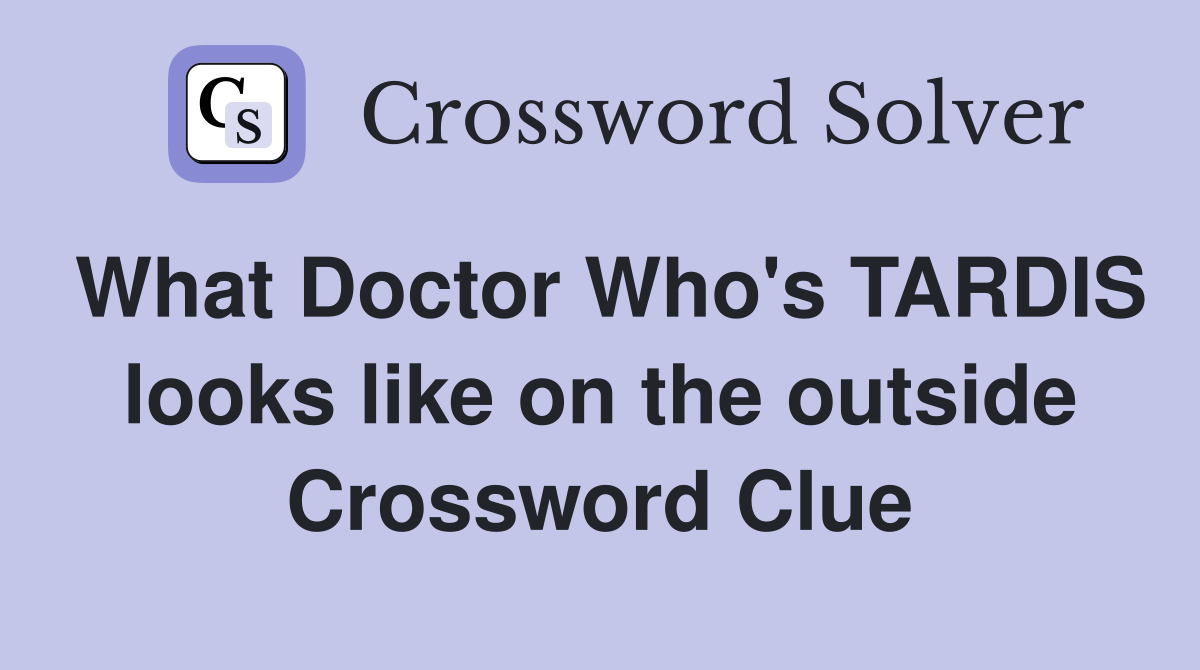 What Doctor Who's TARDIS looks like on the outside Crossword Clue