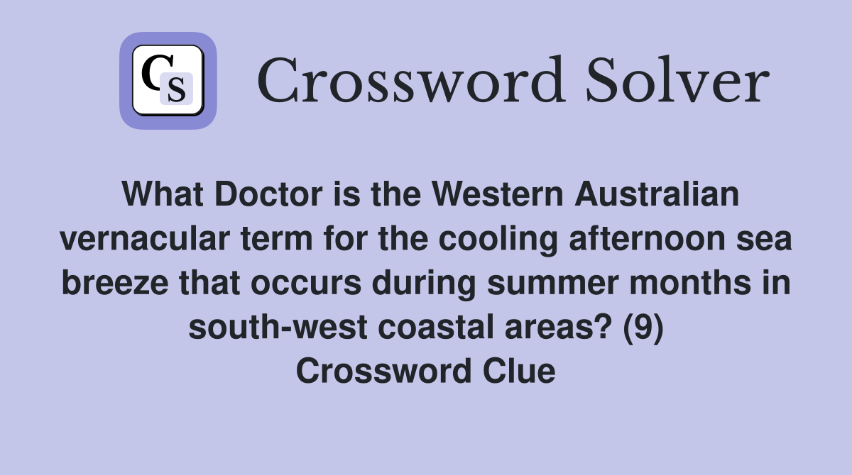 What Doctor is the Western Australian vernacular term for the cooling afternoon sea breeze that occurs during summer months in south-west coastal areas? (9) Crossword Clue