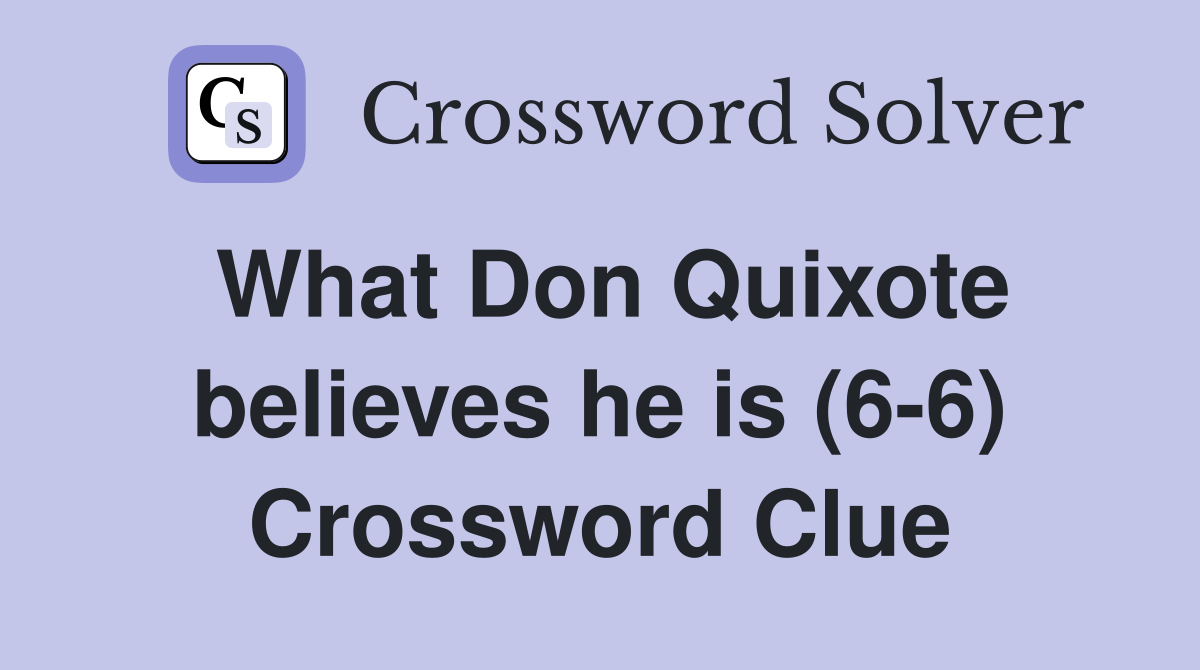 What Don Quixote believes he is (6-6) Crossword Clue