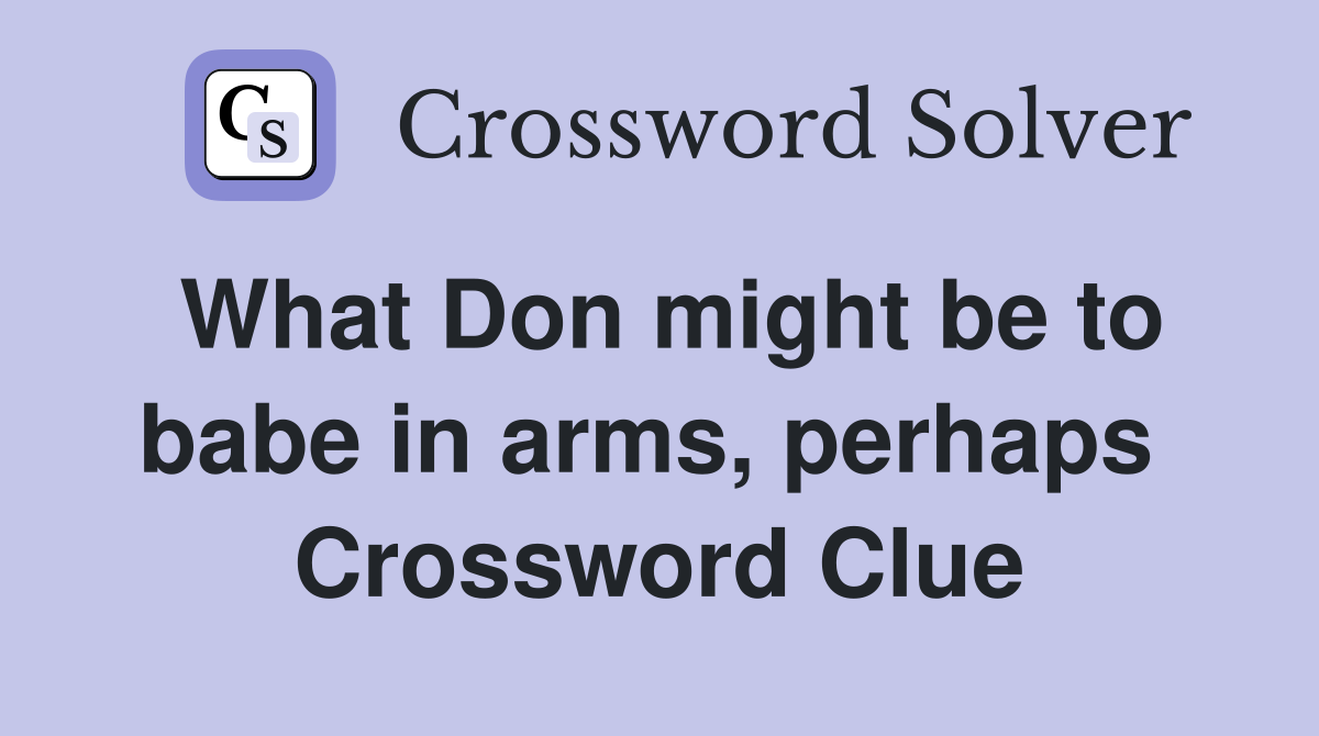 What Don might be to babe in arms, perhaps  Crossword Clue