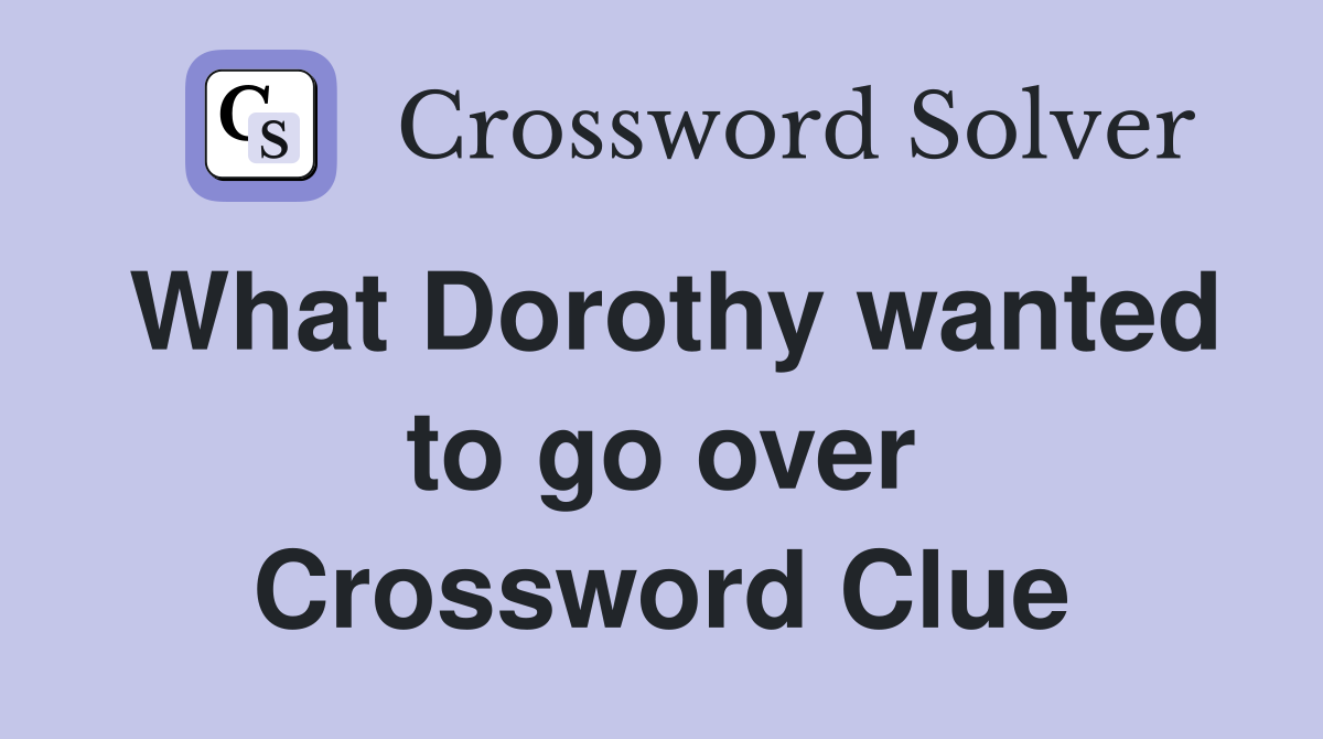 What Dorothy wanted to go over Crossword Clue