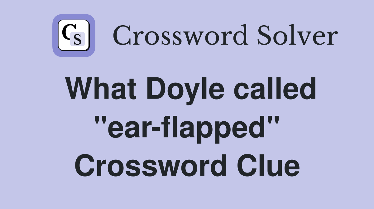 What Doyle called ''ear-flapped'' Crossword Clue