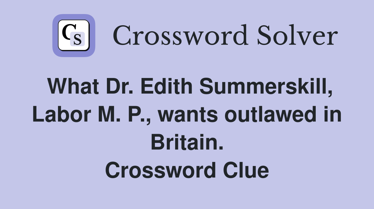 What Dr. Edith Summerskill, Labor M. P., wants outlawed in Britain. Crossword Clue