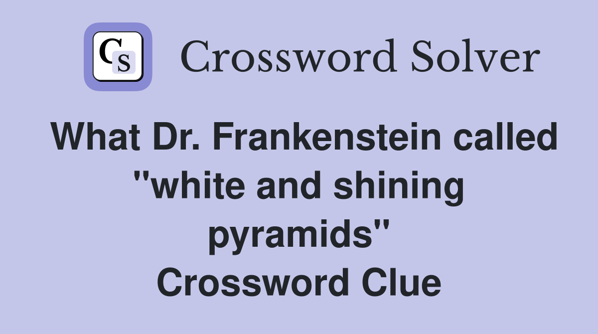 What Dr. Frankenstein called ''white and shining pyramids'' Crossword Clue