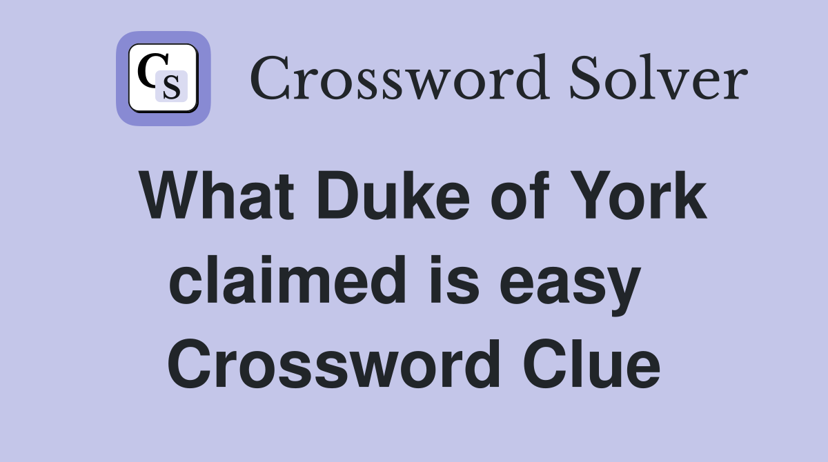 What Duke of York claimed is easy  Crossword Clue