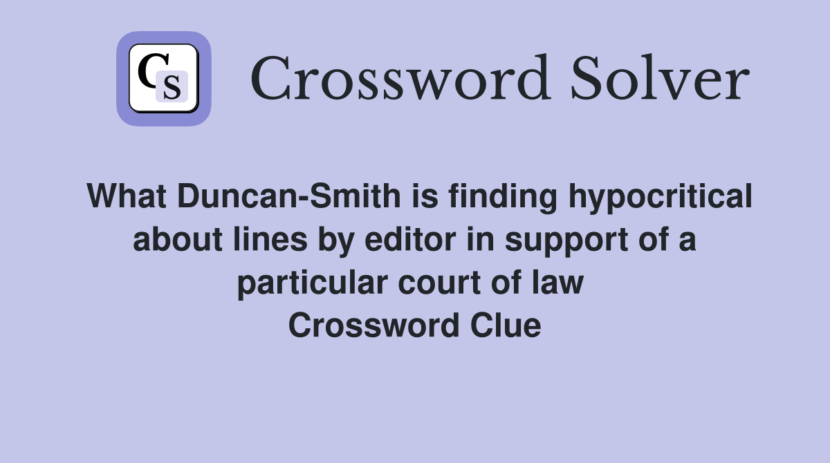 What Duncan-Smith is finding hypocritical about lines by editor in support of a particular court of law  Crossword Clue