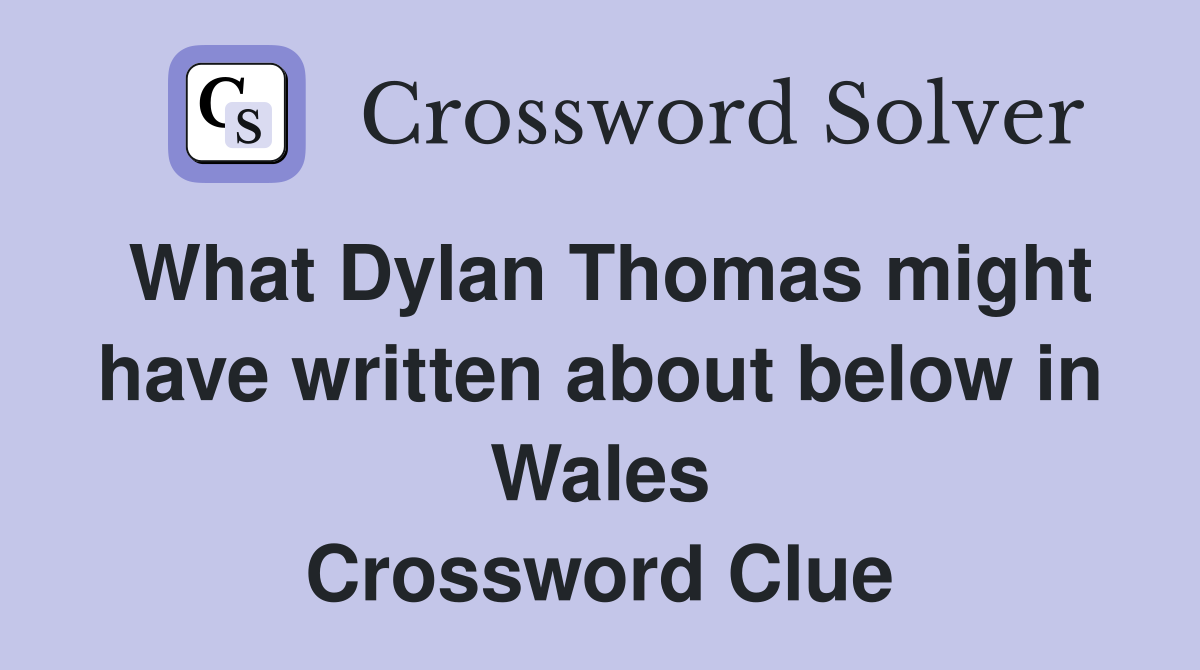 What Dylan Thomas might have written about below in Wales Crossword Clue