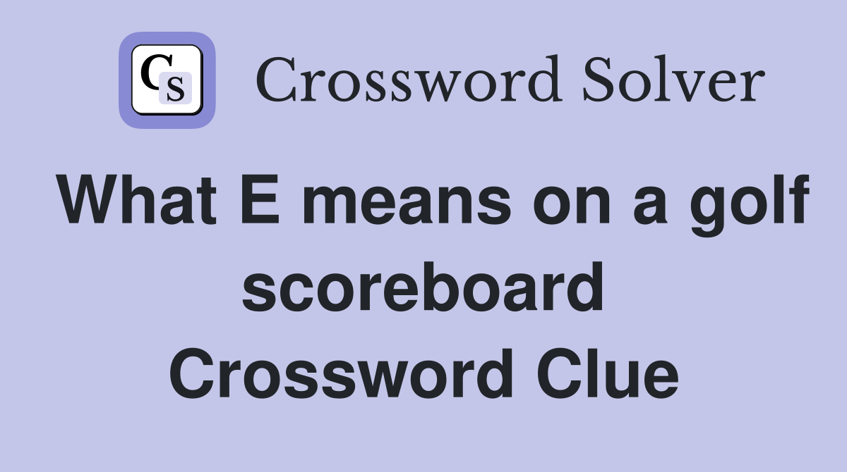What E means on a golf scoreboard Crossword Clue