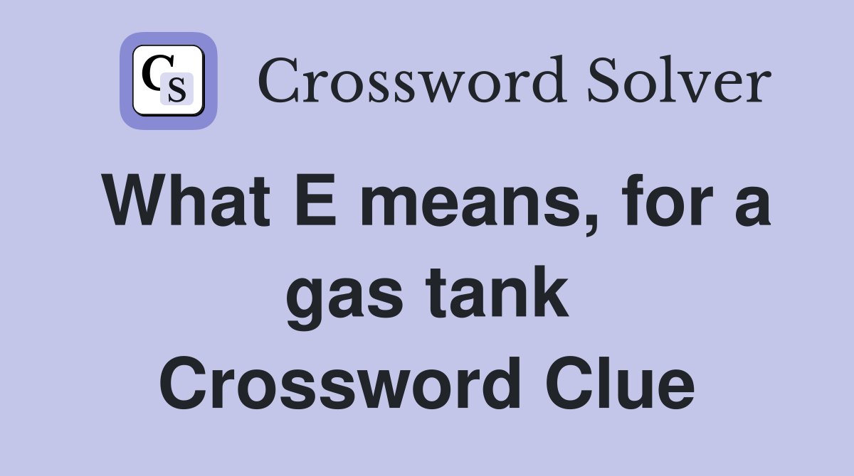 What E means, for a gas tank Crossword Clue