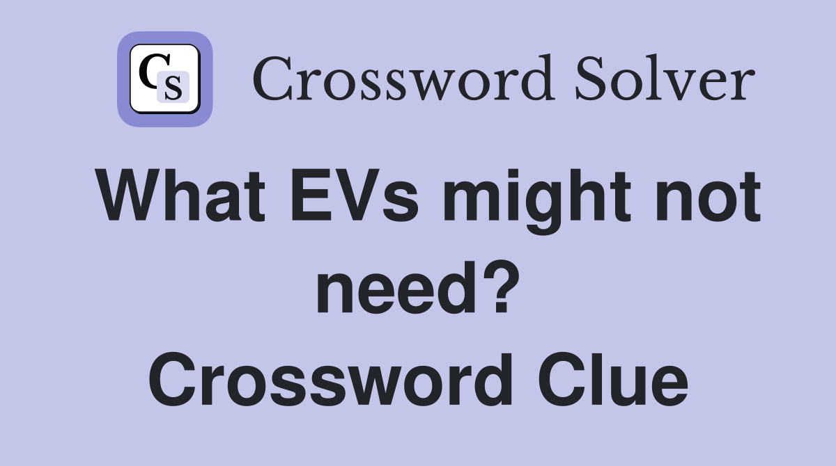 What EVs might not need? Crossword Clue