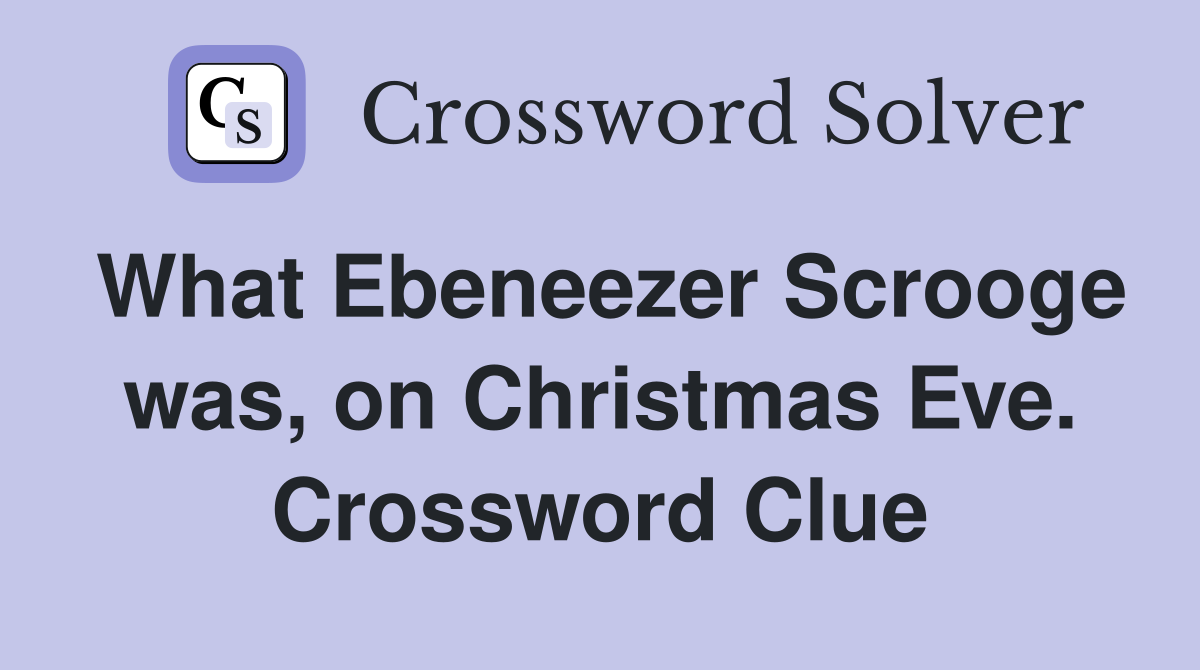 What Ebeneezer Scrooge was, on Christmas Eve. Crossword Clue