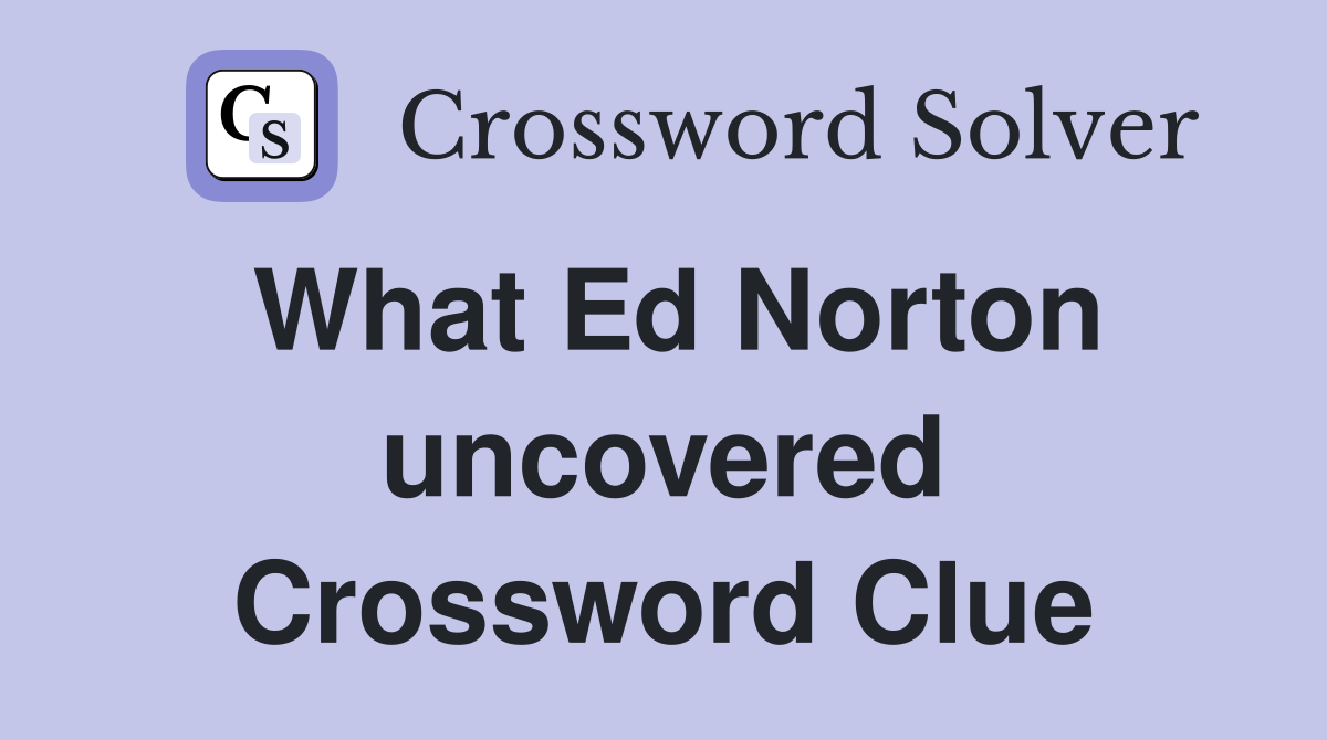 What Ed Norton uncovered Crossword Clue