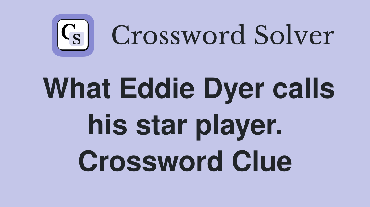 What Eddie Dyer calls his star player. Crossword Clue