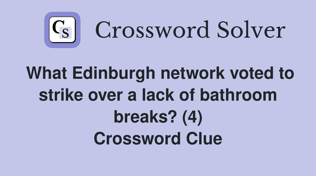 What Edinburgh network voted to strike over a lack of bathroom breaks? (4) Crossword Clue