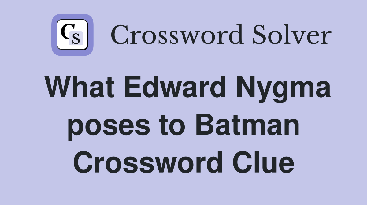 What Edward Nygma poses to Batman Crossword Clue
