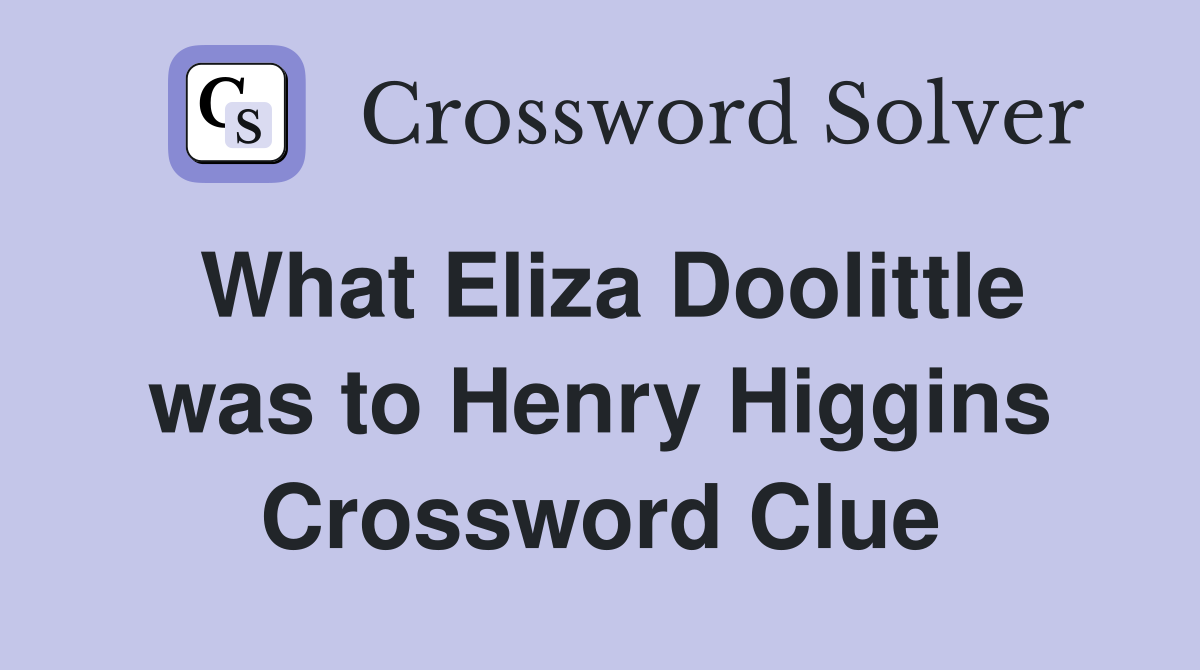 What Eliza Doolittle was to Henry Higgins Crossword Clue
