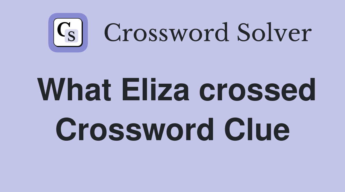 What Eliza crossed Crossword Clue