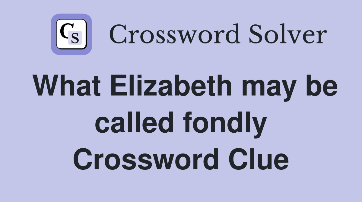What Elizabeth may be called fondly Crossword Clue