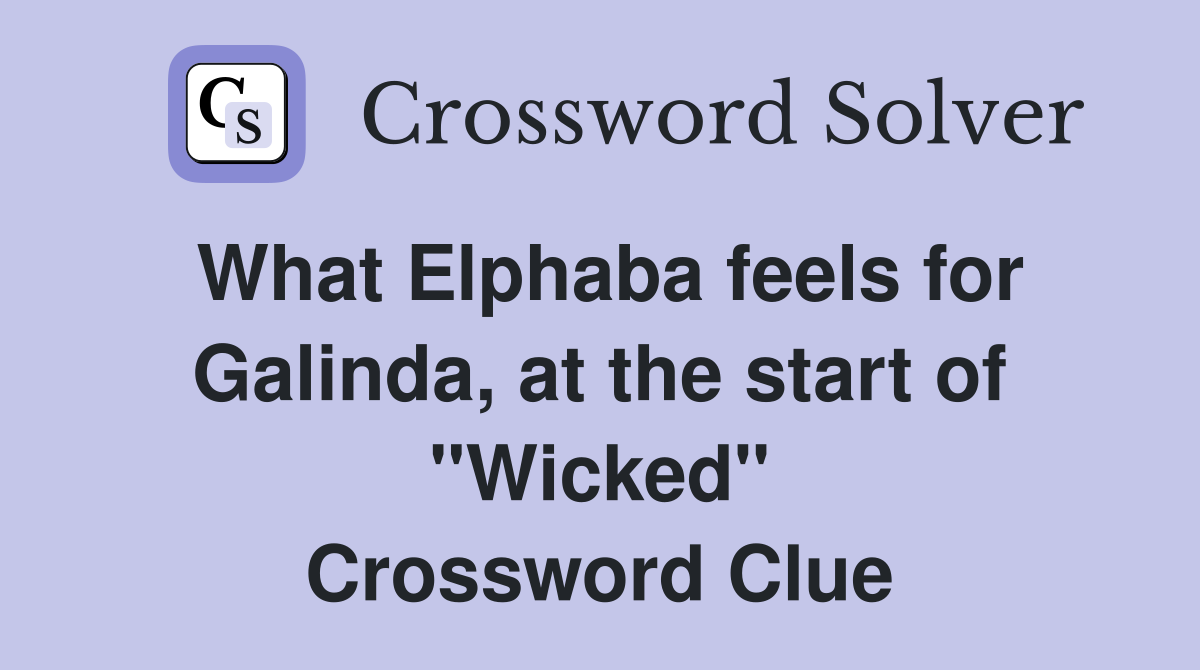 What Elphaba feels for Galinda, at the start of "Wicked" Crossword Clue
