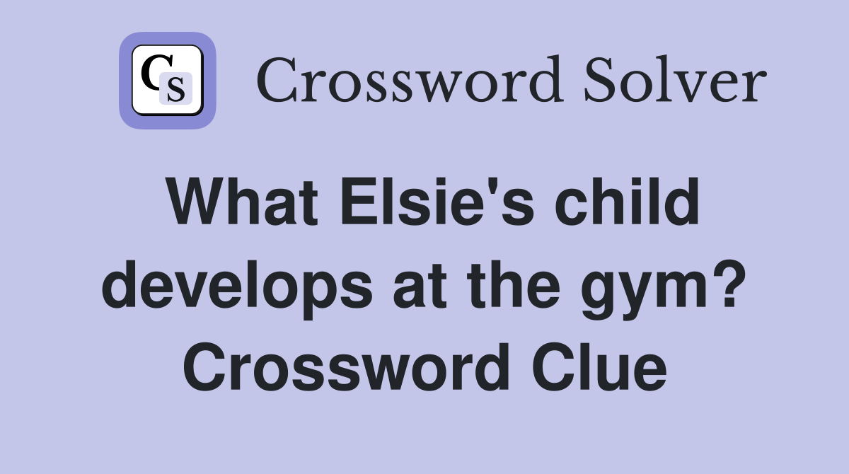 What Elsie's child develops at the gym? Crossword Clue