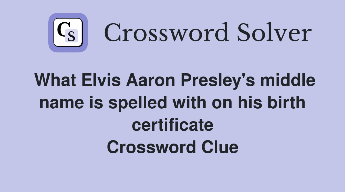 What Elvis Aaron Presley's middle name is spelled with on his birth certificate Crossword Clue