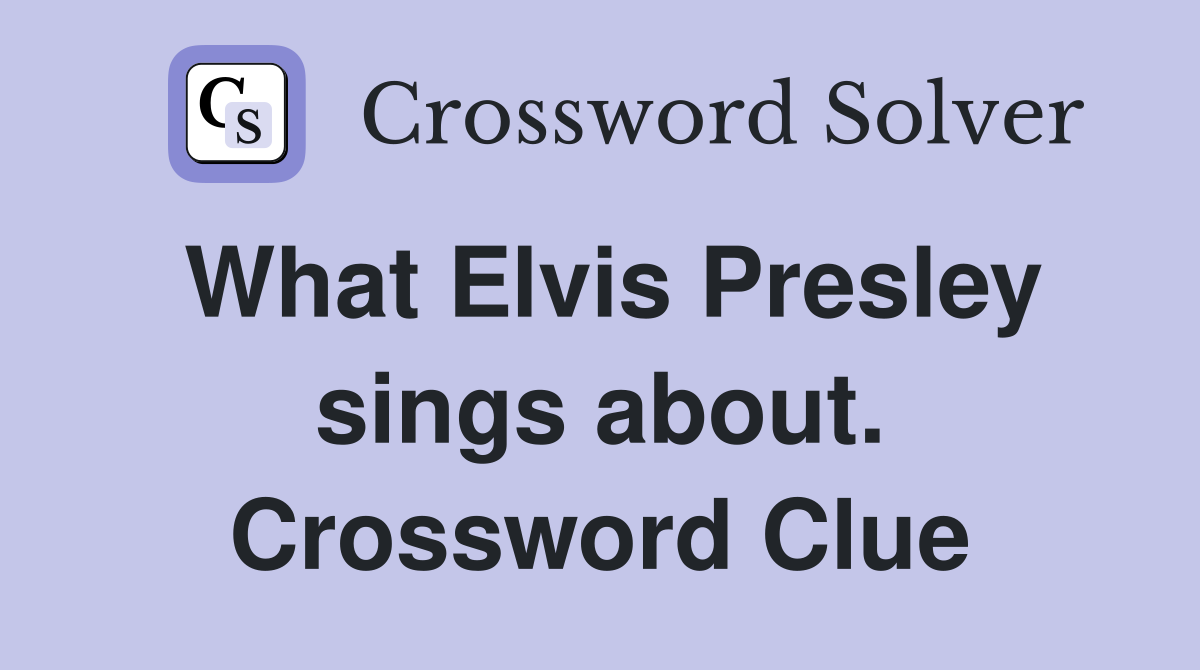 What Elvis Presley sings about. Crossword Clue