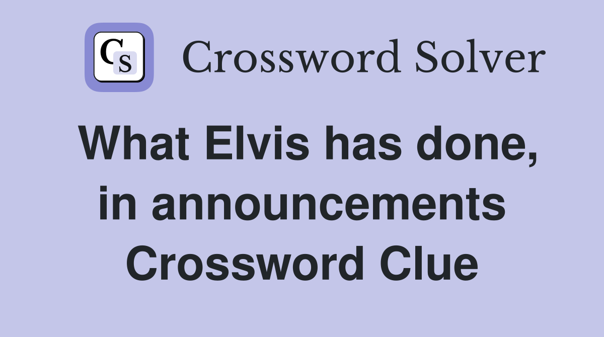 What Elvis has done, in announcements Crossword Clue