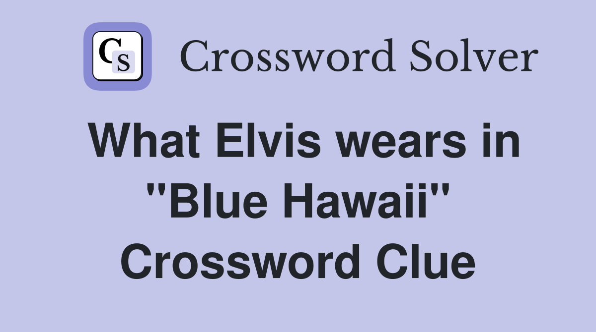 What Elvis wears in ''Blue Hawaii'' Crossword Clue