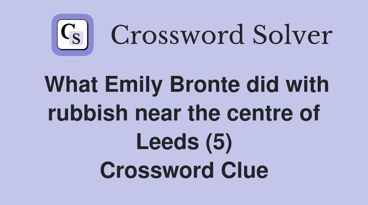 What Emily Bronte did with rubbish near the centre of Leeds (5) Crossword Clue