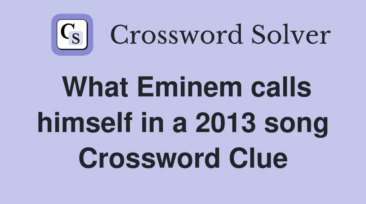 What Eminem calls himself in a 2013 song Crossword Clue