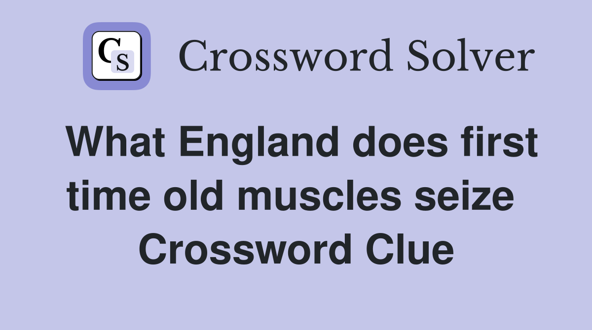 What England does first time old muscles seize  Crossword Clue