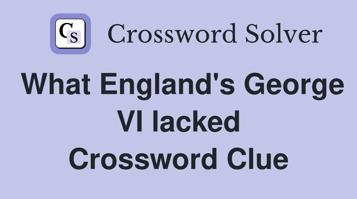 What England's George VI lacked Crossword Clue