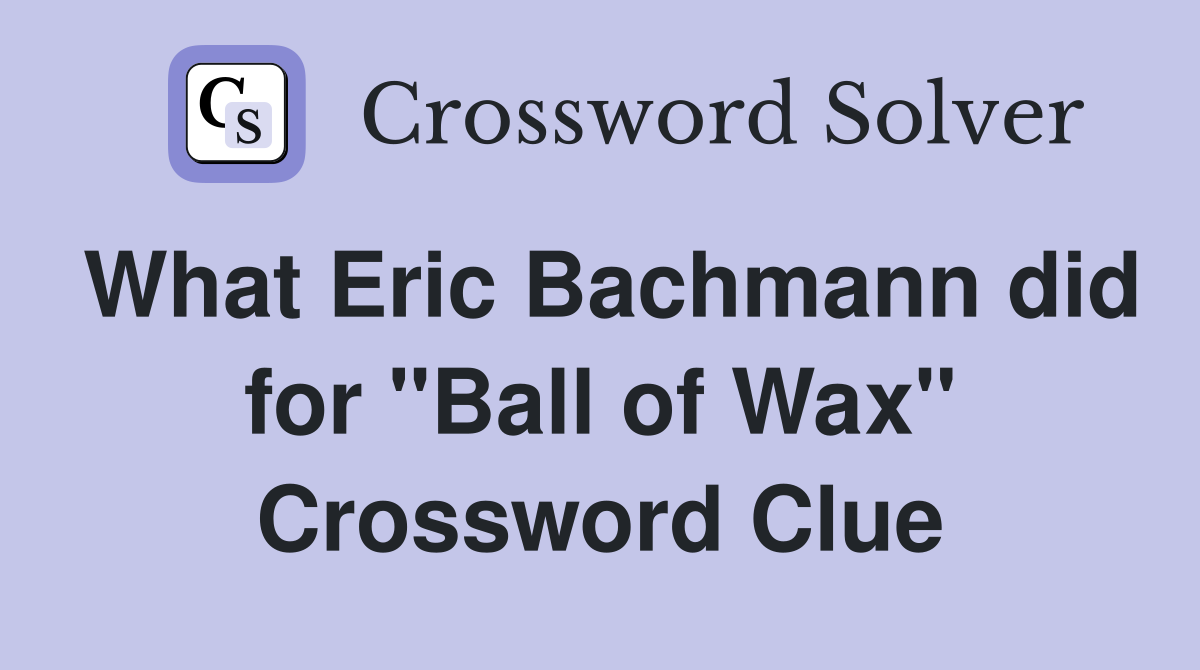 What Eric Bachmann did for "Ball of Wax" Crossword Clue