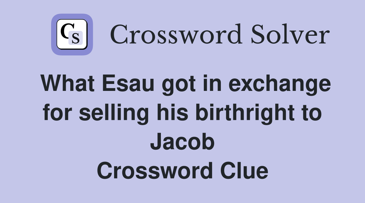 What Esau got in exchange for selling his birthright to Jacob Crossword Clue