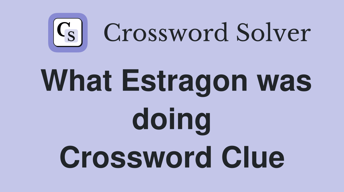 What Estragon was doing Crossword Clue