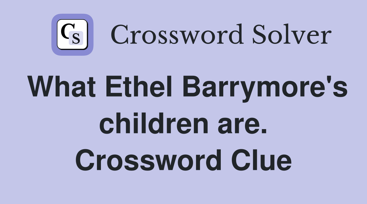 What Ethel Barrymore's children are. Crossword Clue