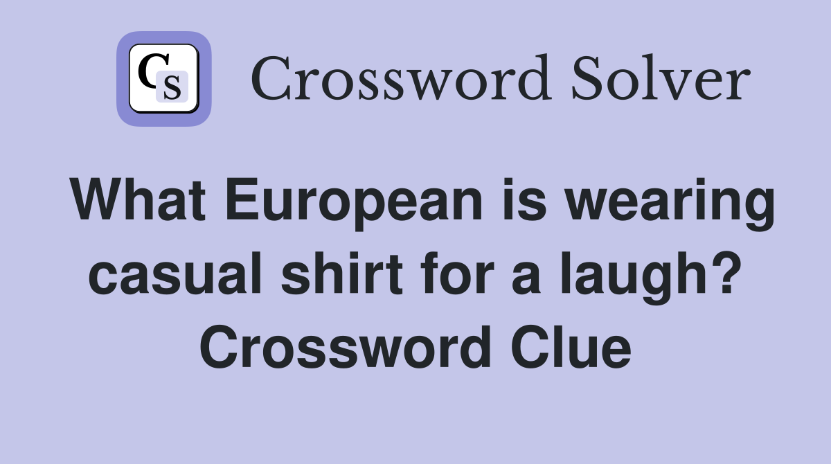 What European is wearing casual shirt for a laugh? Crossword Clue