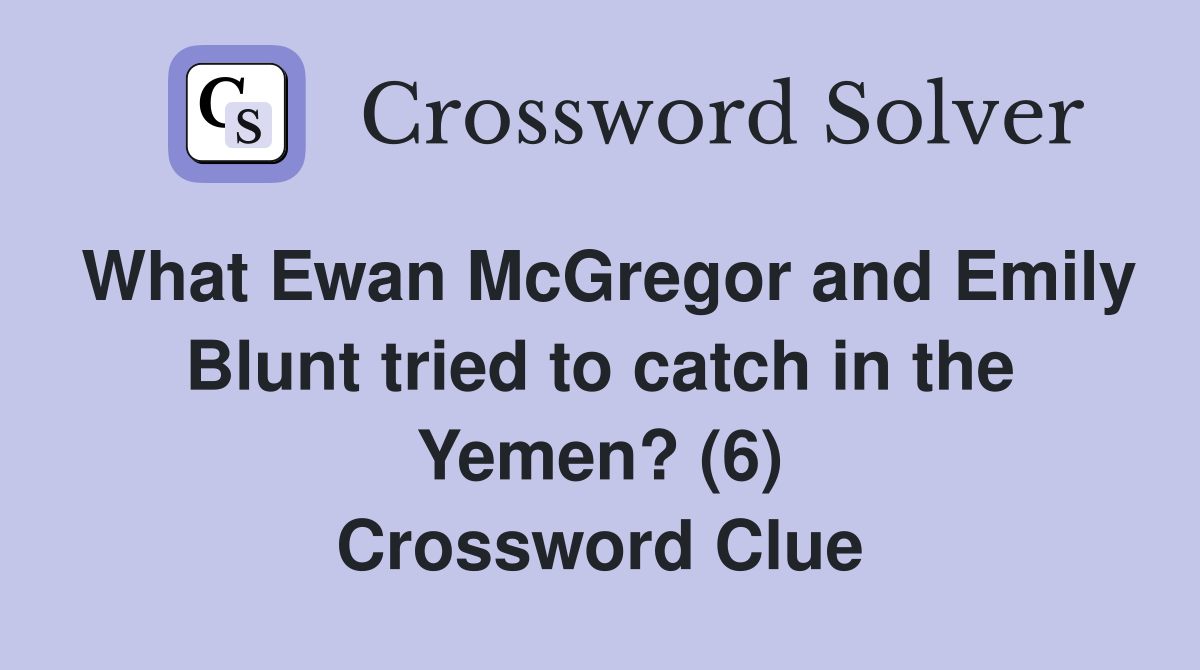 What Ewan McGregor and Emily Blunt tried to catch in the Yemen? (6) Crossword Clue