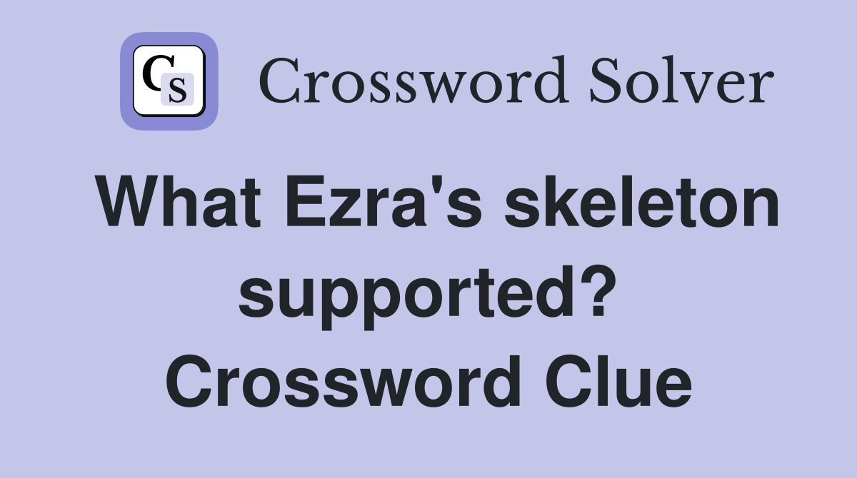 What Ezra's skeleton supported? Crossword Clue