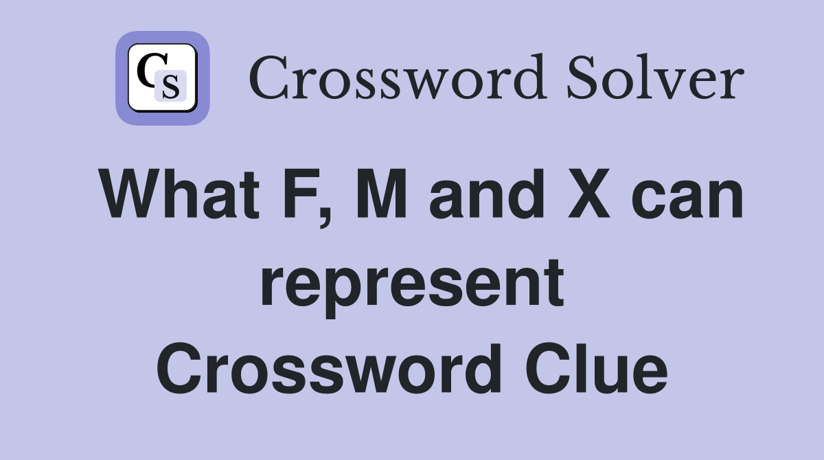 What F, M and X can represent Crossword Clue