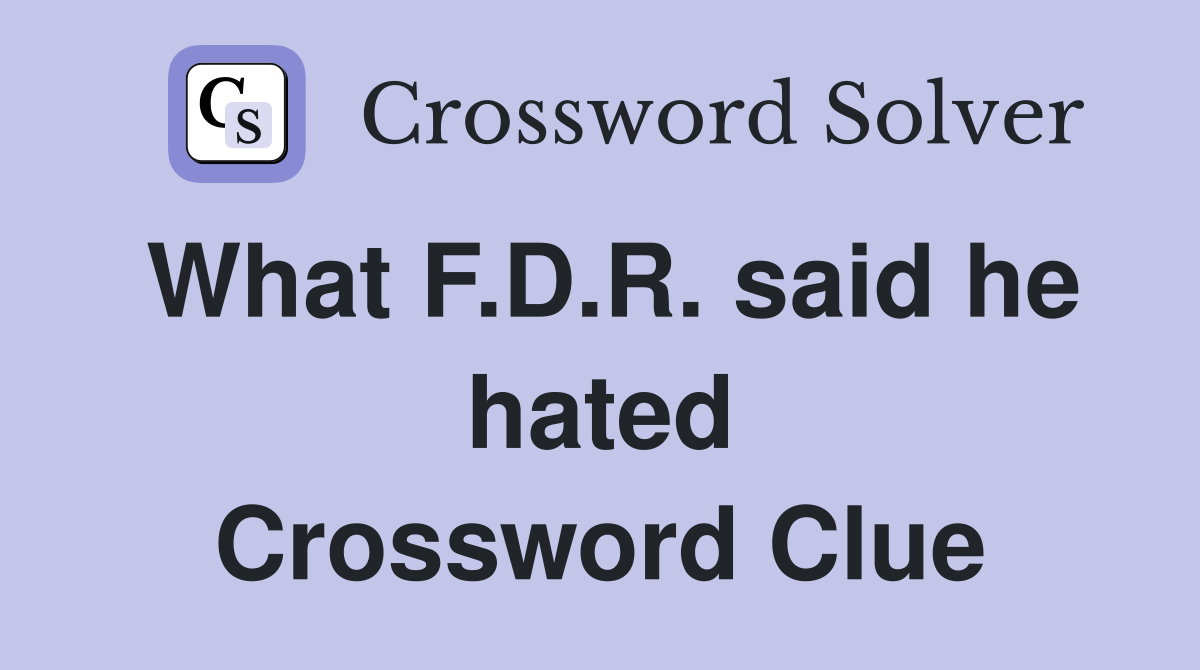 What F.D.R. said he hated Crossword Clue