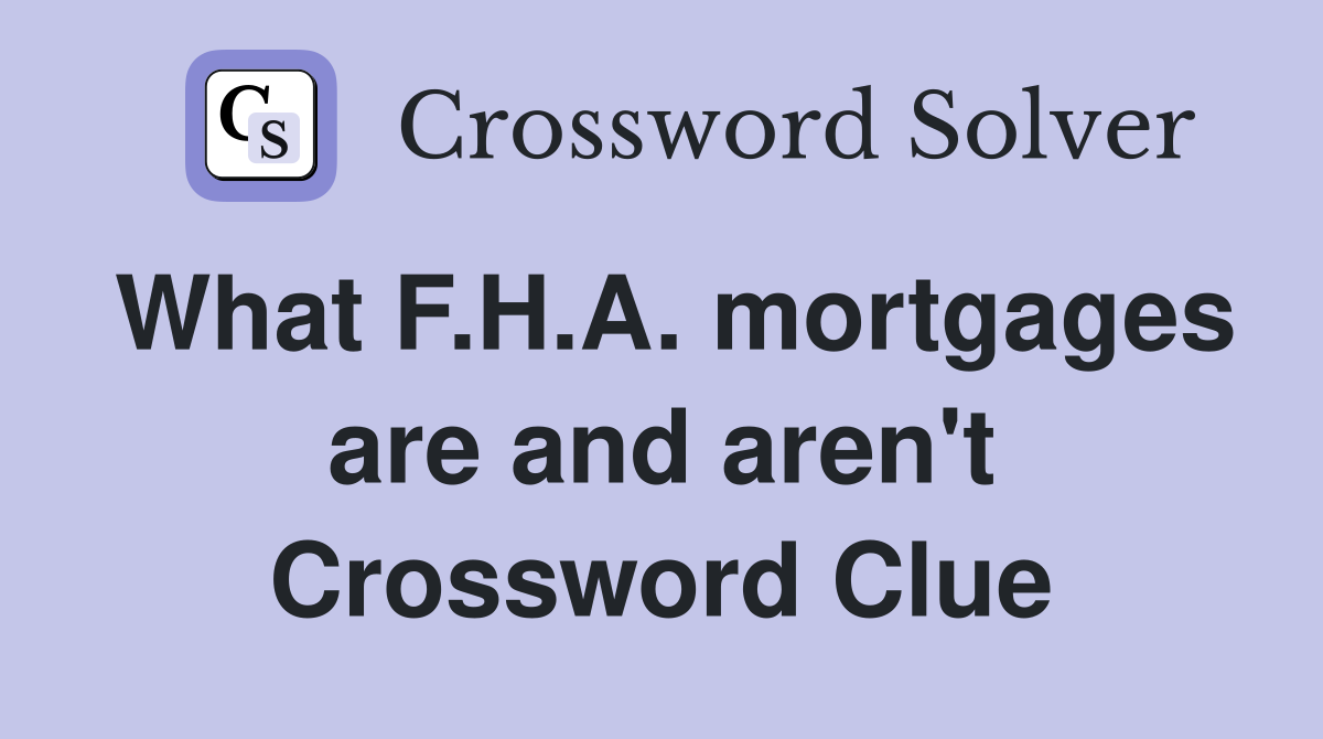 What F.H.A. mortgages are and aren't Crossword Clue