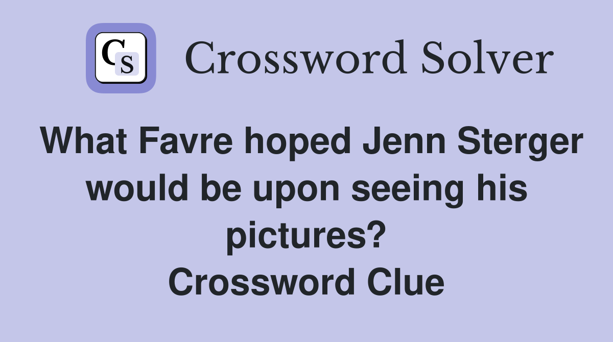 What Favre hoped Jenn Sterger would be upon seeing his pictures? Crossword Clue